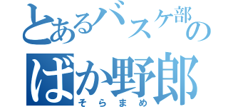 とあるバスケ部のばか野郎（そらまめ）