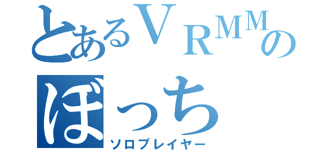 とあるＶＲＭＭＯのぼっち（ソロプレイヤー）