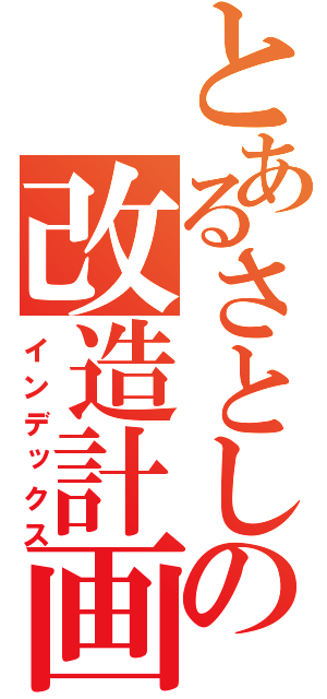 とあるさとしの改造計画（インデックス）