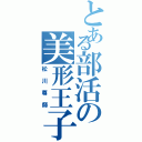 とある部活の美形王子（松川尊師）