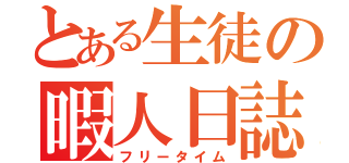 とある生徒の暇人日誌（フリータイム）