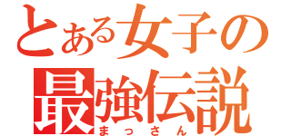 とある女子の最強伝説（まっさん）