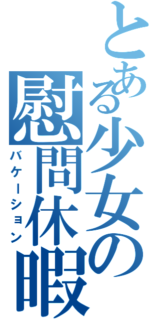 とある少女の慰問休暇（バケーション）