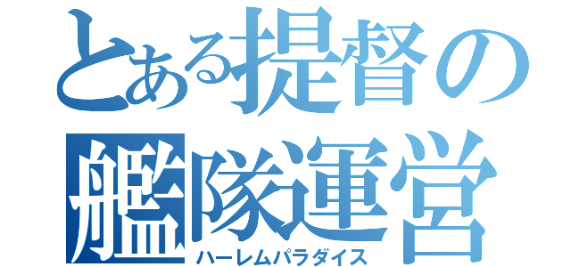 とある提督の艦隊運営（ハーレムパラダイス）