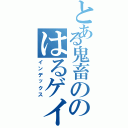 とある鬼畜ののはるゲイツ（インデックス）