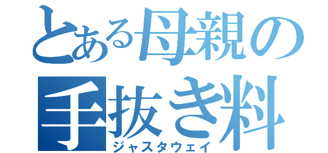 とある母親の手抜き料理（ジャスタウェイ）