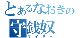 とあるなおきの守銭奴（マイサー）