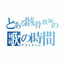 とある骸骨教師の歌の時間（アウトタイム）