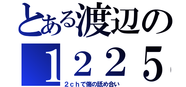 とある渡辺の１２２５（２ｃｈで傷の舐め合い）