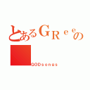 とあるＧＲｅｅｅｅＮの（ＧＯＤｓｏｎｇｓ）