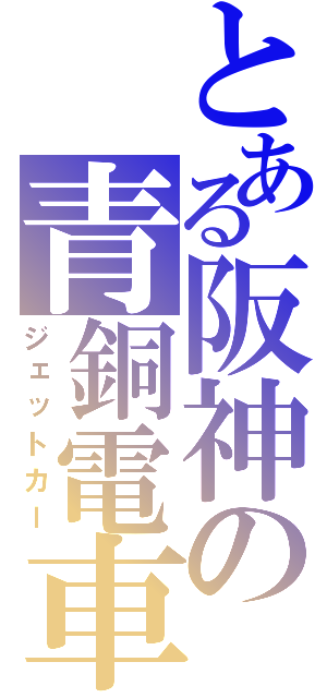 とある阪神の青銅電車（ジェットカー）