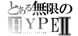 とある無限のＨＹＰＥＲⅡ（Ｈｙｐｅｒ　ＬＡＴｉＯＮ）