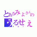 とあるみよさんのうるせぇ！！（ドカァ）