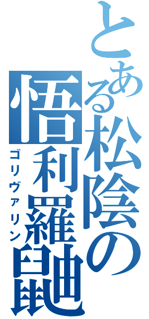 とある松陰の悟利羅鼬（ゴリヴァリン）