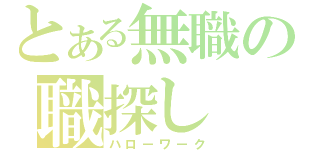 とある無職の職探し（ハローワーク）