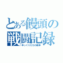 とある饅頭の戦闘記録（ゆっくりたちの戦争）