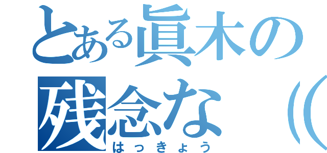 とある眞木の残念な（゜ｏ゜；） ハッ児（はっきょう）