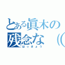 とある眞木の残念な（゜ｏ゜；） ハッ児（はっきょう）