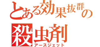 とある効果抜群の殺虫剤（アースジェット）