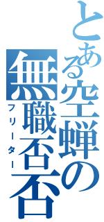 とある空蝉の無職否否（フリーター）