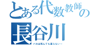 とある代数教師の長谷川（バカは死んでも直らない～）