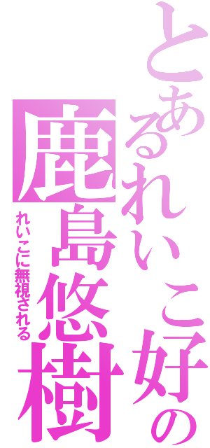 とあるれいこ好きの鹿島悠樹♡（れいこに無視される）