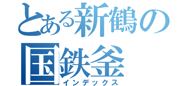 とある新鶴の国鉄釜（インデックス）