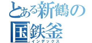 とある新鶴の国鉄釜（インデックス）