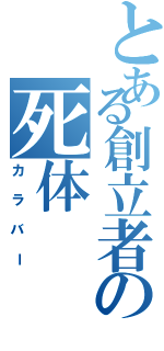 とある創立者の死体（カラバー）