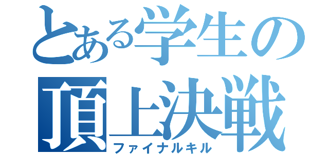 とある学生の頂上決戦（ファイナルキル）