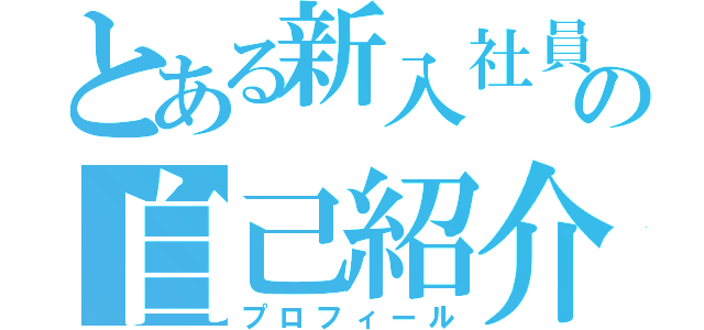 とある新入社員の自己紹介（プロフィール）