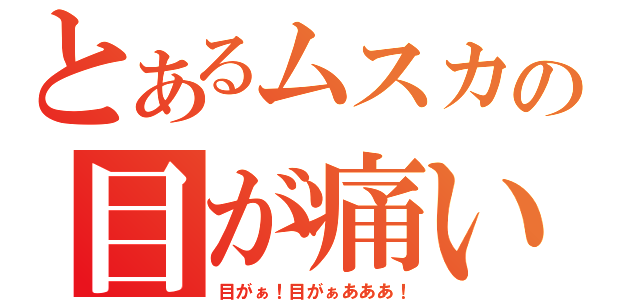 とあるムスカの目が痛い（目がぁ！目がぁあああ！）