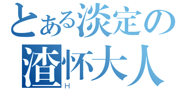 とある淡定の渣怀大人（Ｈ）