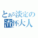 とある淡定の渣怀大人（Ｈ）