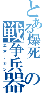 とある爆死 動員学徒の戦争兵器（エア～ガン）