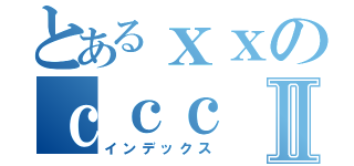 とあるｘｘのｃｃｃⅡ（インデックス）