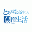 とある松高生の怠惰生活（ｌａｚｙ ｌｉｆｅ）