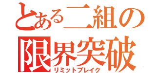 とある二組の限界突破（リミットブレイク）