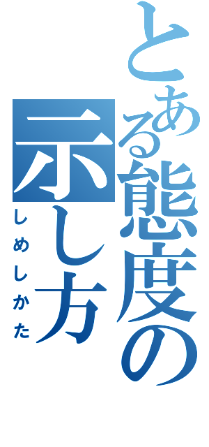 とある態度の示し方（しめしかた）