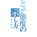 とある態度の示し方（しめしかた）