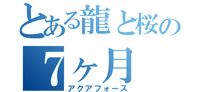 とある龍と桜の７ヶ月（アクアフォース）