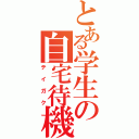 とある学生の自宅待機（テイガク）