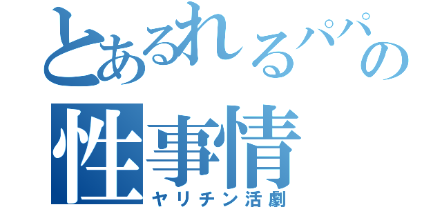 とあるれるパパの性事情（ヤリチン活劇）