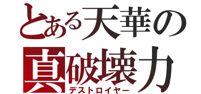 とある天華の真破壊力（デストロイヤー）