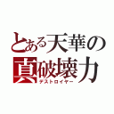 とある天華の真破壊力（デストロイヤー）