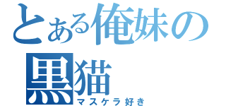 とある俺妹の黒猫（マスケラ好き）