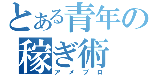 とある青年の稼ぎ術（アメブロ）