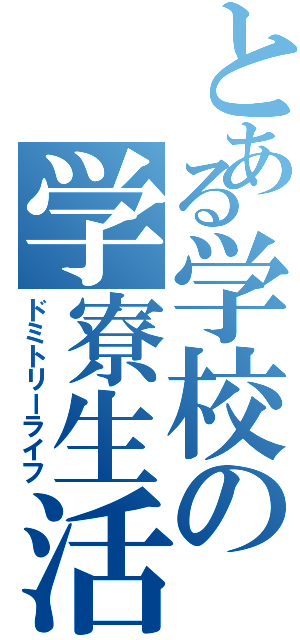 とある学校の学寮生活（ドミトリーライフ）