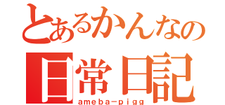 とあるかんなの日常日記（ａｍｅｂａ－ｐｉｇｇ）