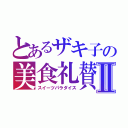 とあるザキ子の美食礼賛Ⅱ（スイーツパラダイス）